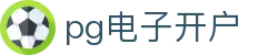 pg电子开户_pg电子彩票_最齐全的pg电子试玩